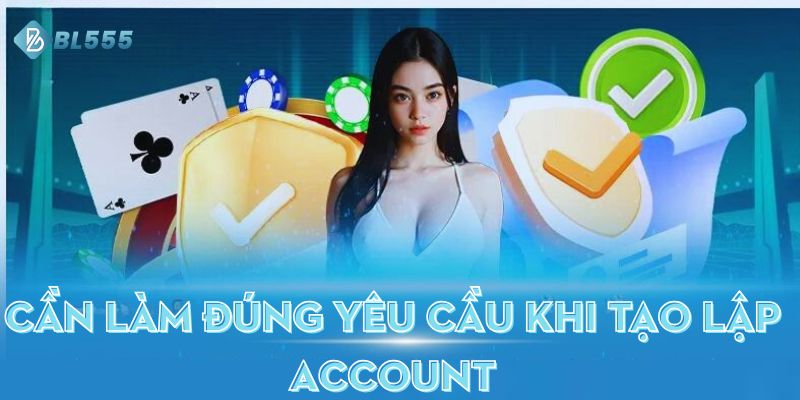 Cần làm đúng yêu cầu khi tạo lập account